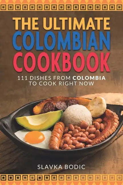The Ultimate Colombian Cookbook: 111 Dishes From Colombia To Cook Right Now - Paperback
