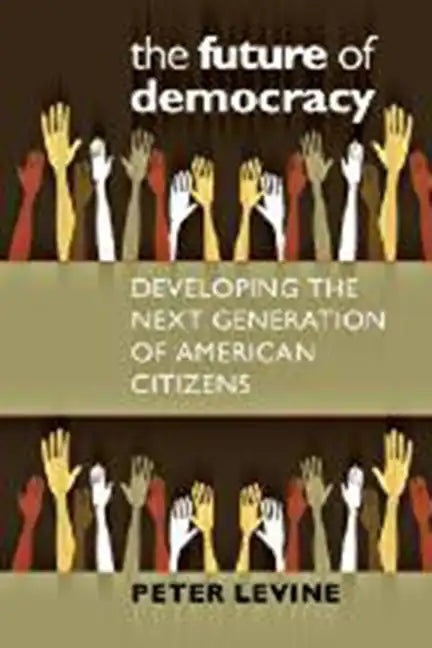 The Future of Democracy: Developing the Next Generation of American Citizens - Paperback