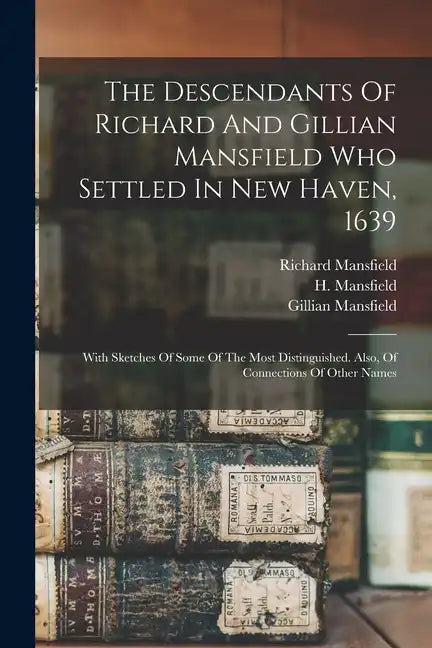 The Descendants Of Richard And Gillian Mansfield Who Settled In New Haven, 1639: With Sketches Of Some Of The Most Distinguished. Also, Of Connections - Paperback
