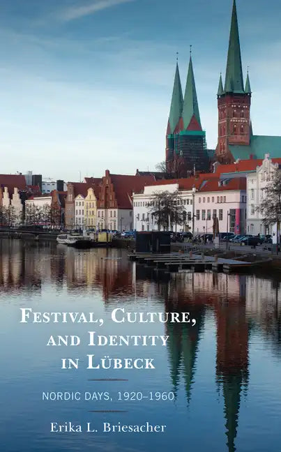 Festival, Culture, and Identity in Lübeck: Nordic Days, 1920-1960 - Hardcover