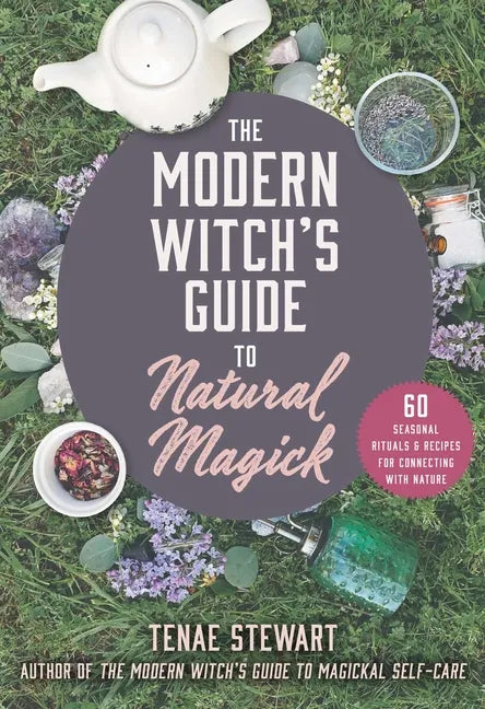 The Modern Witch's Guide to Natural Magick: 60 Seasonal Rituals & Recipes for Connecting with Nature - Hardcover