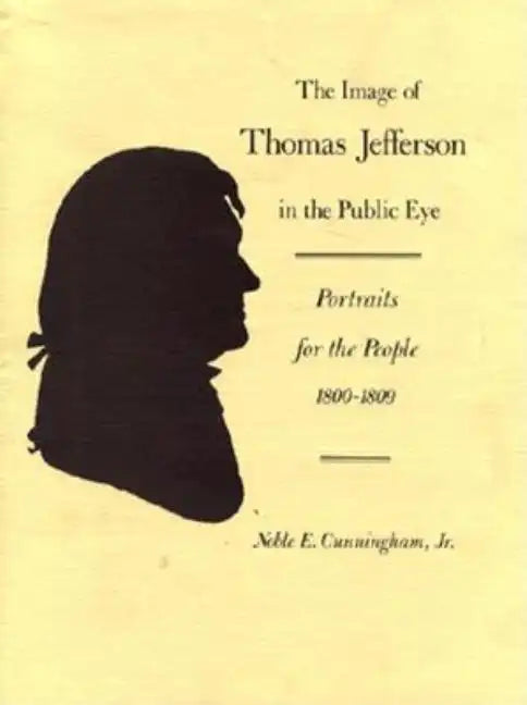 The Image of Thomas Jefferson in the Public Eye: Portraits for the People, 1800-1809 - Hardcover