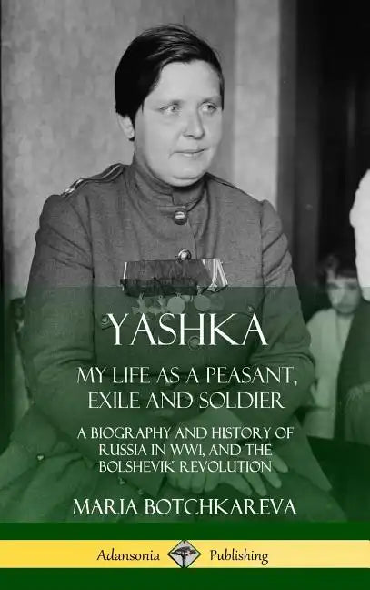 Yashka: My Life as a Peasant, Exile and Soldier; A Biography and History of Russia in WW1, and the Bolshevik Revolution (Hardcover) - Hardcover