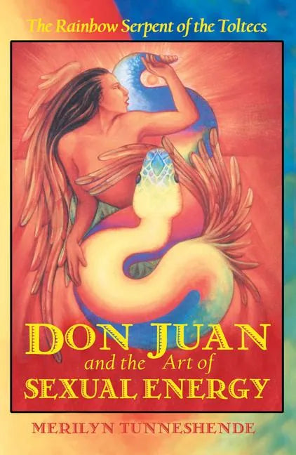 Don Juan and the Art of Sexual Energy: The Rainbow Serpent of the Toltecs - Paperback