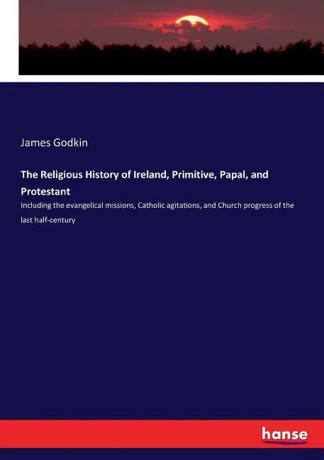 The Religious History of Ireland, Primitive, Papal, and Protestant: Including the evangelical missions, Catholic agitations, and Church progress of th - Paperback