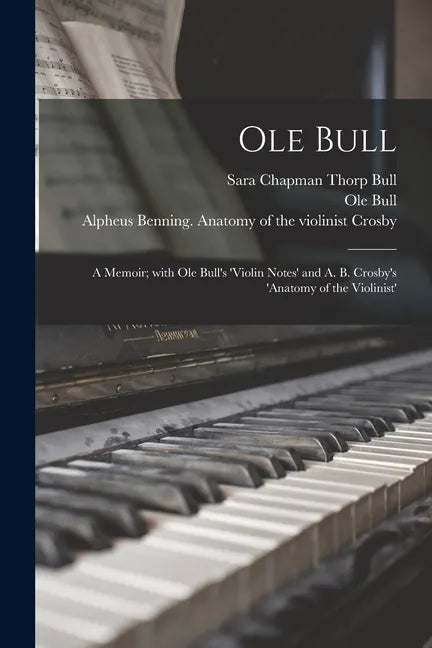 Ole Bull: a Memoir; With Ole Bull's 'Violin Notes' and A. B. Crosby's 'Anatomy of the Violinist' - Paperback