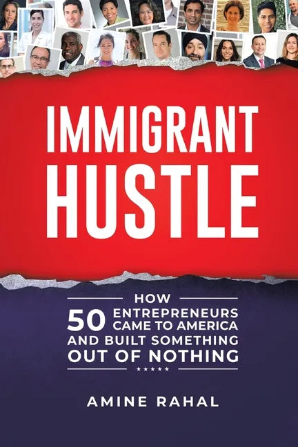 Immigrant Hustle: How 50 Entrepreneurs Came to America and Built Something Out of Nothing - Paperback