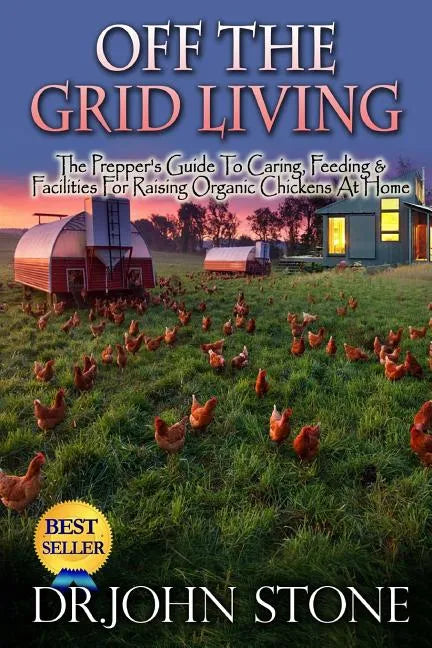 Off The Grid Living: Off The Grid Living The Prepper's Guide To Caring, Feeding & Facilities For Raising Organic Chickens At Home - Paperback