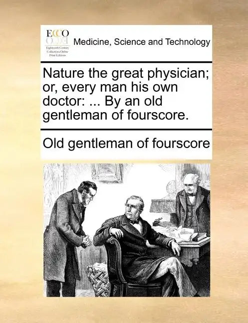 Nature the Great Physician; Or, Every Man His Own Doctor: ... by an Old Gentleman of Fourscore. - Paperback