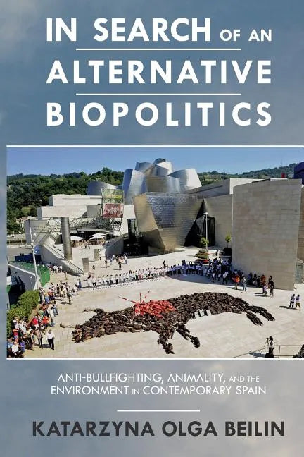 In Search of an Alternative Biopolitics: Anti-Bullfighting, Animality, and the Environment in Contemporary Spain - Paperback