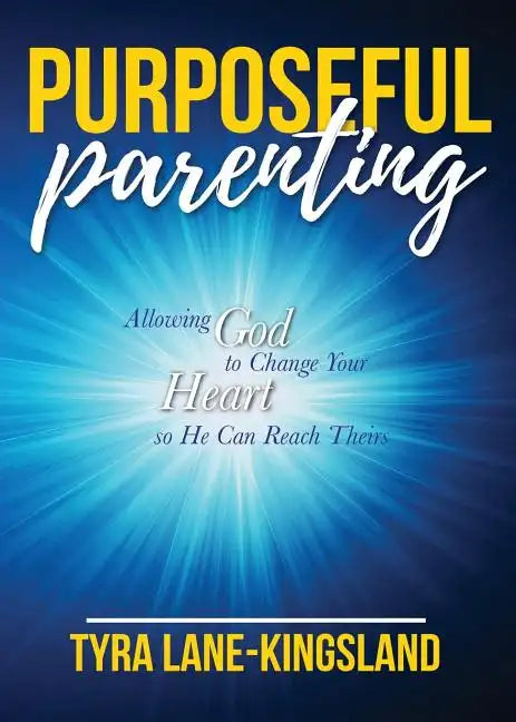 Purposeful Parenting: Allowing God to Change Your Heart so He Can Reach Theirs - Paperback