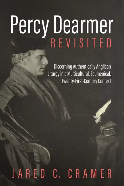 Percy Dearmer Revisited: Discerning Authentically Anglican Liturgy in a Multicultural, Ecumenical, Twenty-First-Century Context - Paperback