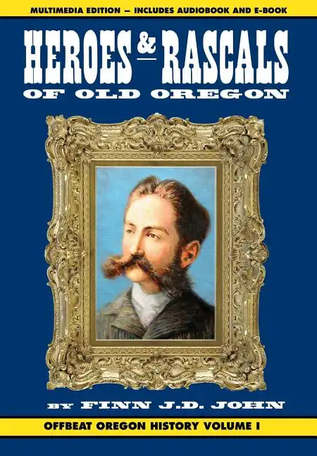 Heroes and Rascals of Old Oregon: Offbeat Oregon History Vol. 1 - Hardcover