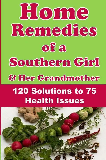 Home Remedies of a Southern Girl & Her Grandmother: 120 Solutions to 75 Health Issues - Paperback