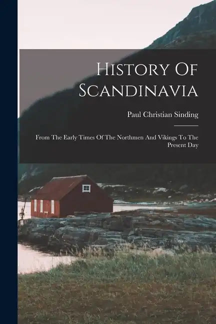 History Of Scandinavia: From The Early Times Of The Northmen And Vikings To The Present Day - Paperback