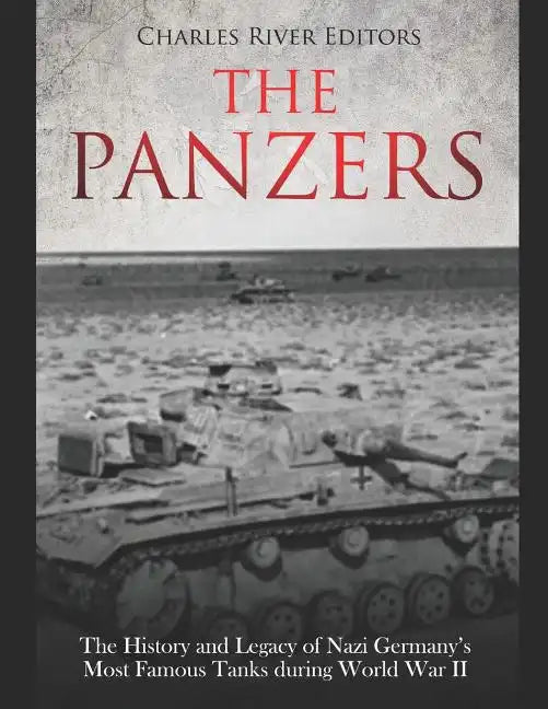 The Panzers: The History and Legacy of Nazi Germany's Most Famous Tanks during World War II - Paperback