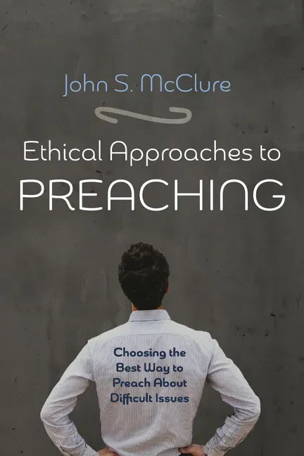 Ethical Approaches to Preaching: Choosing the Best Way to Preach about Difficult Issues - Hardcover