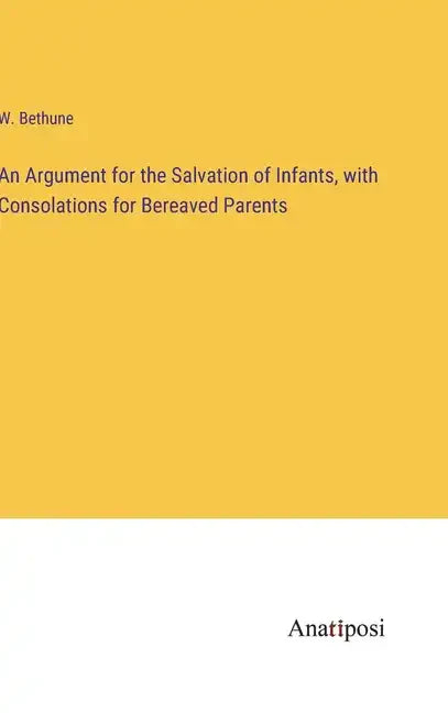 An Argument for the Salvation of Infants, with Consolations for Bereaved Parents - Hardcover