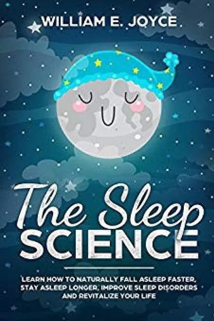 The Sleep Science: Learn How to Naturally Fall Asleep Faster, Stay Asleep Longer, Improve Sleep Disorders and Revitalize Your Life - Paperback