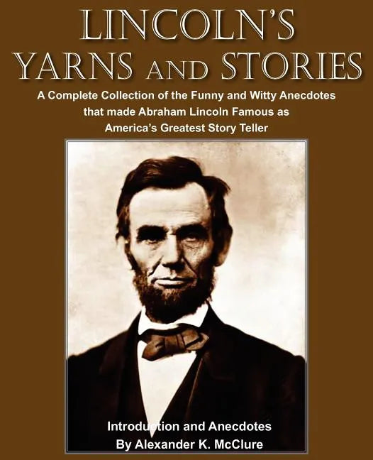 Lincoln's Yarns and Stories: A Complete Collection of the Funny and Witty Anecdotes that made Abraham Lincoln Famous as America's Greatest Story Telle - Paperback