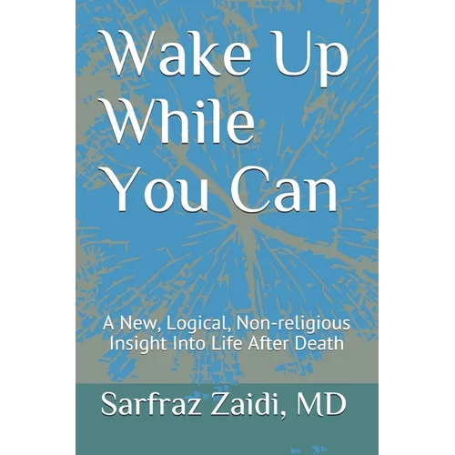 Wake Up While You Can: A New, Logical, Non-religious Insight Into Life After Death - Paperback
