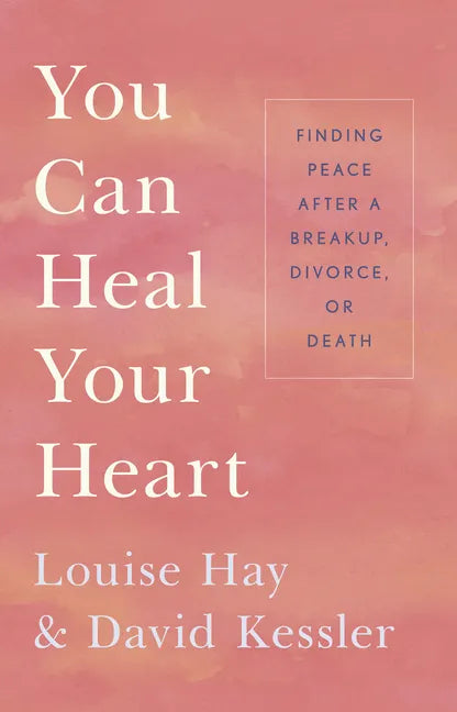 You Can Heal Your Heart: Finding Peace After a Breakup, Divorce, or Death - Paperback