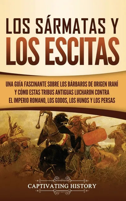 Los sármatas y los escitas: Una guía fascinante sobre los bárbaros de origen iraní y cómo estas tribus antiguas lucharon contra el Imperio romano, - Hardcover
