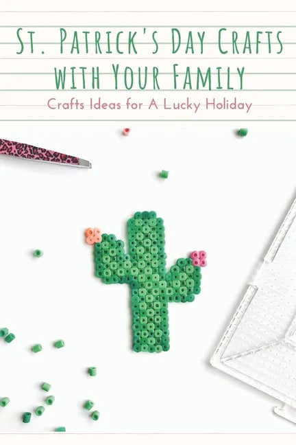 St. Patrick's Day Crafts With Your Family: Crafts Ideas for A Lucky Holiday: Celebrate St. Patrick's Day with These Easy Craft Ideas - Paperback