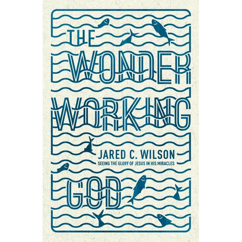 The Wonder-Working God: Seeing the Glory of Jesus in His Miracles - Paperback