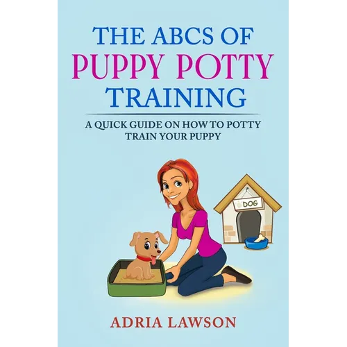 The ABCs Of Puppy Potty Training: A Quick Guide On How To Potty Train Your Puppy - Paperback