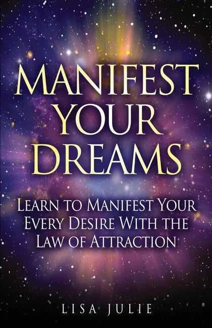 Manifest Your Dreams: Learn to Manifest Your Every Desire With The Law of Attraction - Paperback