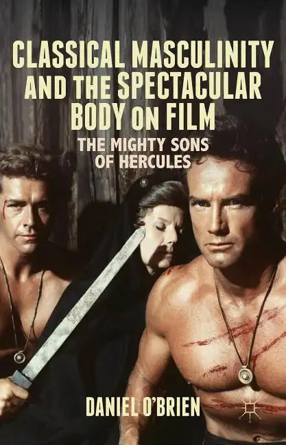 Classical Masculinity and the Spectacular Body on Film: The Mighty Sons of Hercules - Hardcover