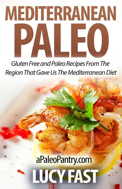 Mediterranean Paleo: Gluten Free and Paleo Recipes From The Region That Gave Us The Mediterranean Diet - Paperback