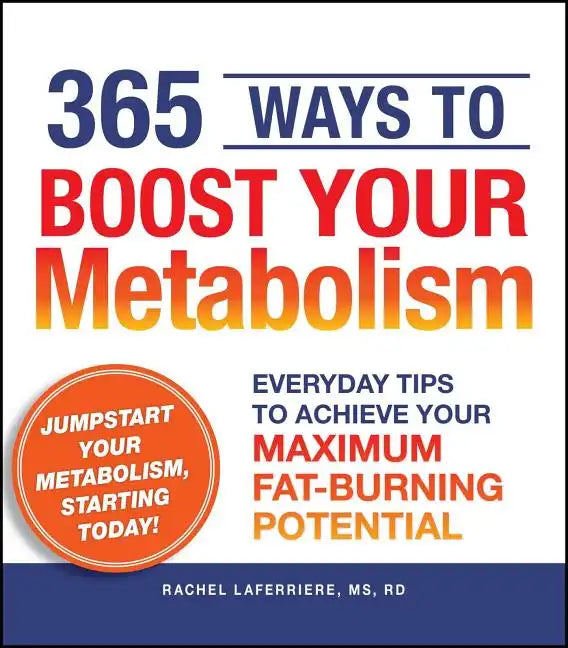 365 Ways to Boost Your Metabolism: Everyday Tips to Achieve Your Maximum Fat-Burning Potential - Paperback