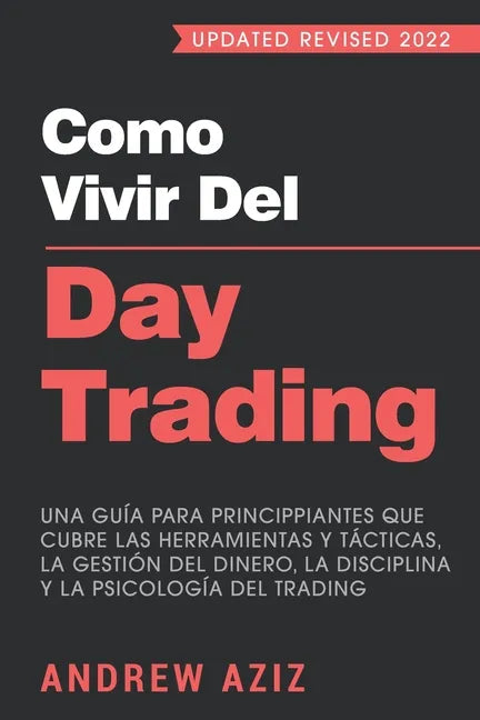 Como Vivir del Day Trading: Una Guía para Principiantes que cubre las Herramientas y Tácticas, la Gestión del Dinero, la Disciplina y la Psicología de - Paperback