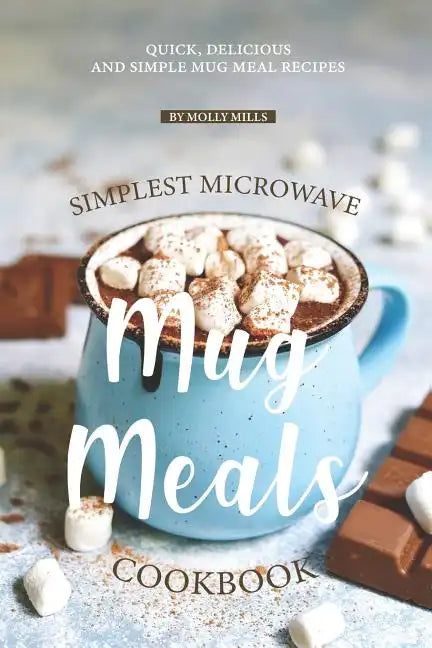 Simplest Microwave Mug Meals Cookbook: Quick, Delicious and Simple Mug Meal Recipes - Paperback