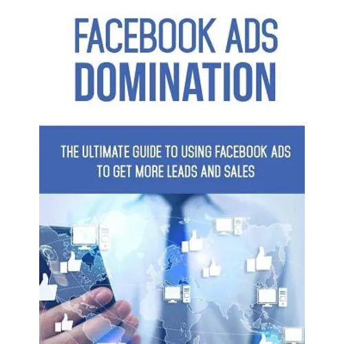 Facebook Ads Domination: The Ultimate Guide to Using Facebook to Get More Leads and Sales - Paperback