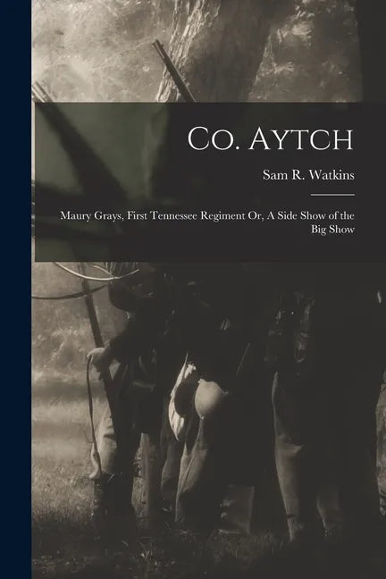 Co. Aytch: Maury Grays, First Tennessee Regiment Or, A Side Show of the Big Show - Paperback