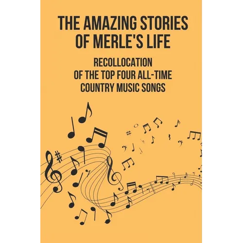 The Amazing Stories Of Merle's Life: Recollocation Of The Top Four All-Time Country Music Songs: Nashville Songwriters Hall Of Famer Merle - Paperback