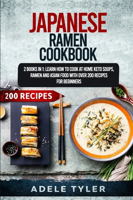 Japanese Ramen Cookbook: 2 Books In 1: Learn How To Cook At Home Keto Soups, Ramen And Asian Food With Over 200 Recipes For Beginners - Paperback