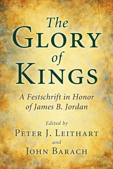 The Glory of Kings: A Festschrift in Honor of James B. Jordan - Hardcover