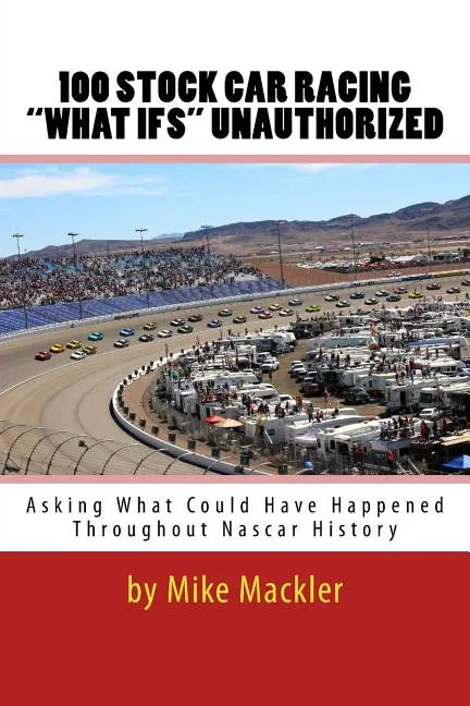 100 STOCK CAR RACING "WHAT IFS" Unauthorized: Asking What Could Have Happened Throughout Nascar History - Paperback