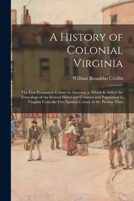 A History of Colonial Virginia: the First Permanent Colony in America, to Which is Added the Genealogy of the Several Shires and Counties and Populati - Paperback