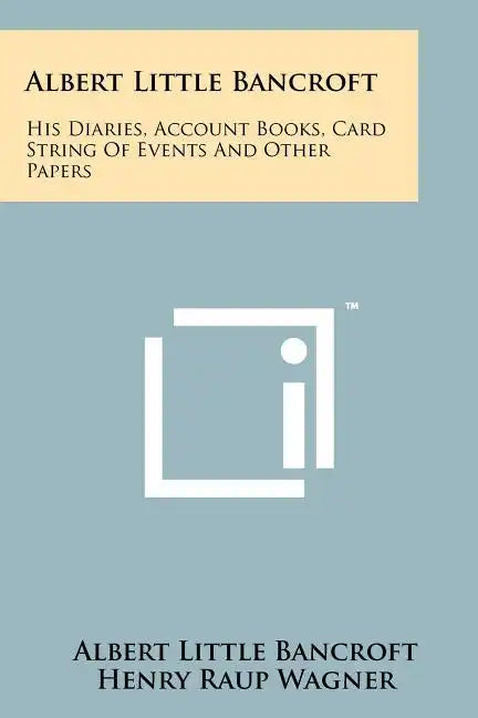 Albert Little Bancroft: His Diaries, Account Books, Card String Of Events And Other Papers - Paperback