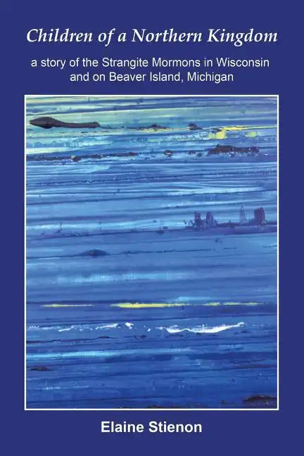 Children of a Northern Kingdom: A Story of the Strangite Mormons in Wisconsin and on Beaver Island, Michigan - Paperback