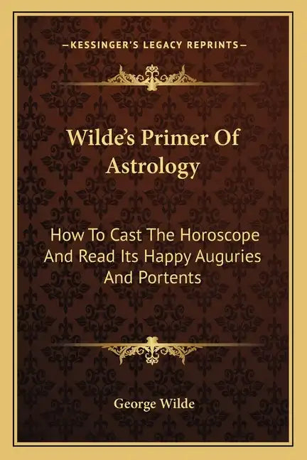 Wilde's Primer Of Astrology: How To Cast The Horoscope And Read Its Happy Auguries And Portents - Paperback