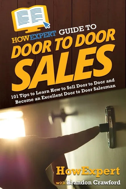 HowExpert Guide to Door to Door Sales: 101 Tips to Learn How to Sell Door to Door and Become an Excellent Door to Door Salesman - Paperback