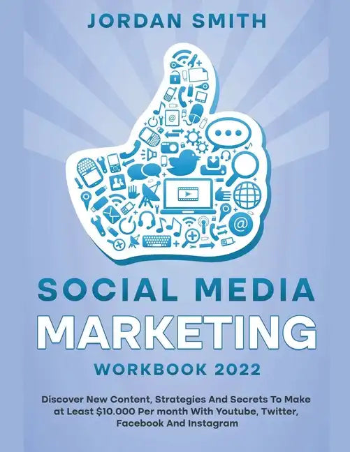Social Media Marketing Workbook 2022 Discover New Content, Strategies And Secrets To Make at Least $10.000 Per month With Youtube, Twitter, Facebook A - Paperback
