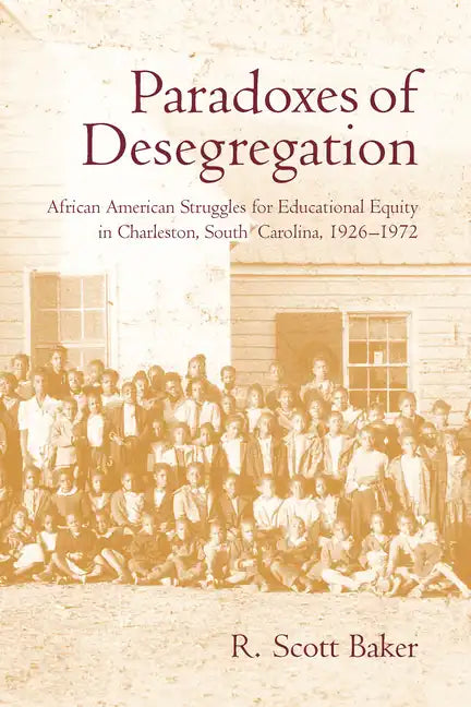 Paradoxes of Desegregation: African American Struggles for Educational Equity in Charleston, South Carolina, 1926-1972 - Hardcover