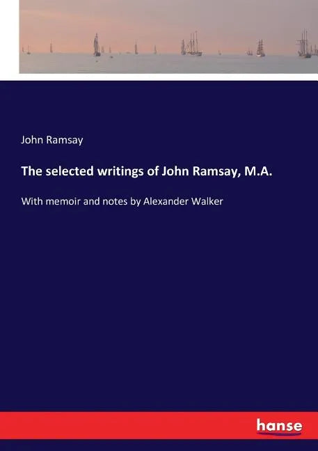 The selected writings of John Ramsay, M.A.: With memoir and notes by Alexander Walker - Paperback